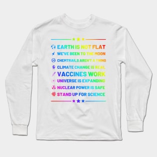 Earth is not flat, Vaccines work, We've been to the moon, Chemtrails aren't a thing, Climate change is real, Stand up for science, Universe is expanding, Rainbow Nuclear power is safe Long Sleeve T-Shirt
